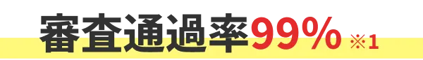 審査通過率ほぼ100% ※1