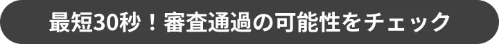 最短30秒！審査通過の可能性をチェック